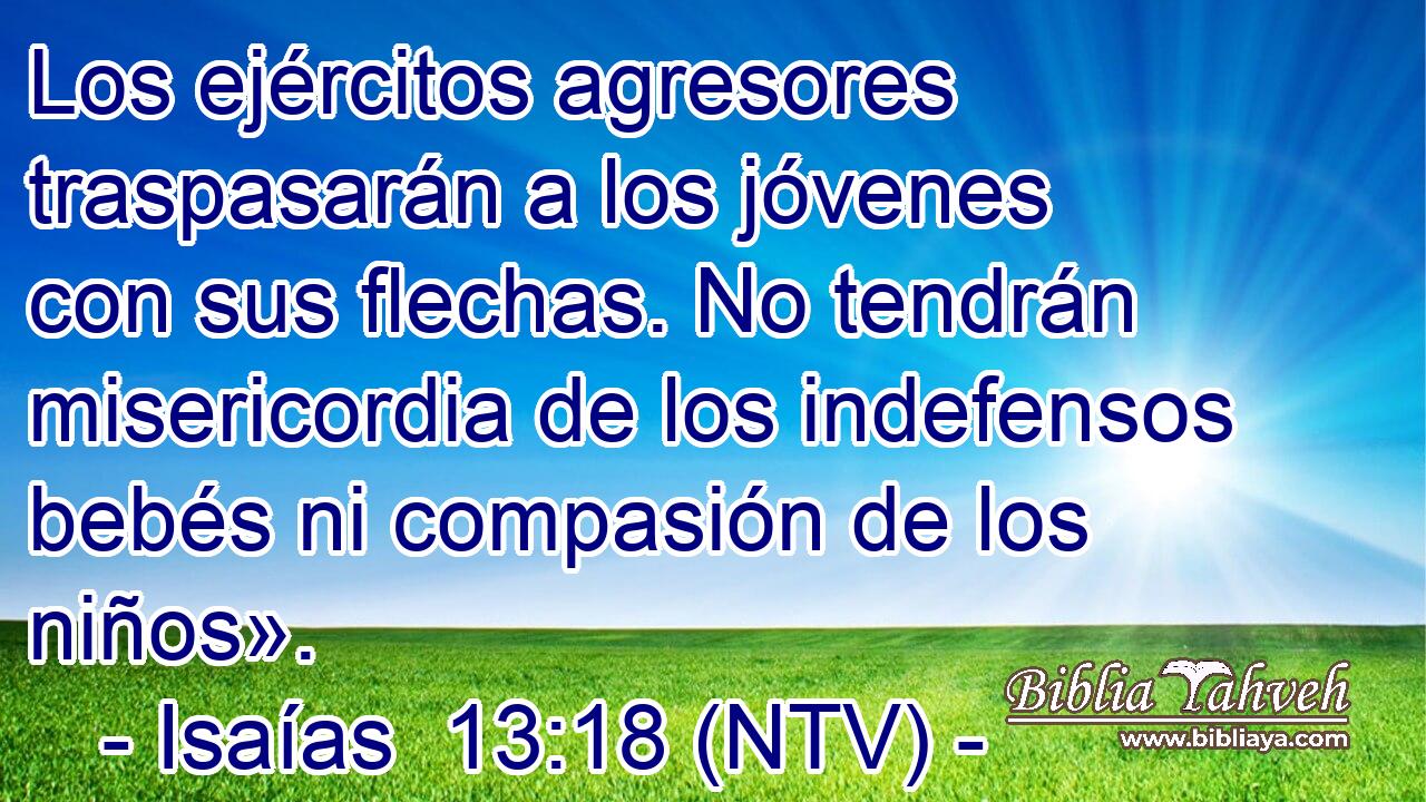 Los ejércitos agresores traspasarán a los jóvenes con sus flechas. No tendrán misericordia de los indefensos bebés ni compasión de los niños».