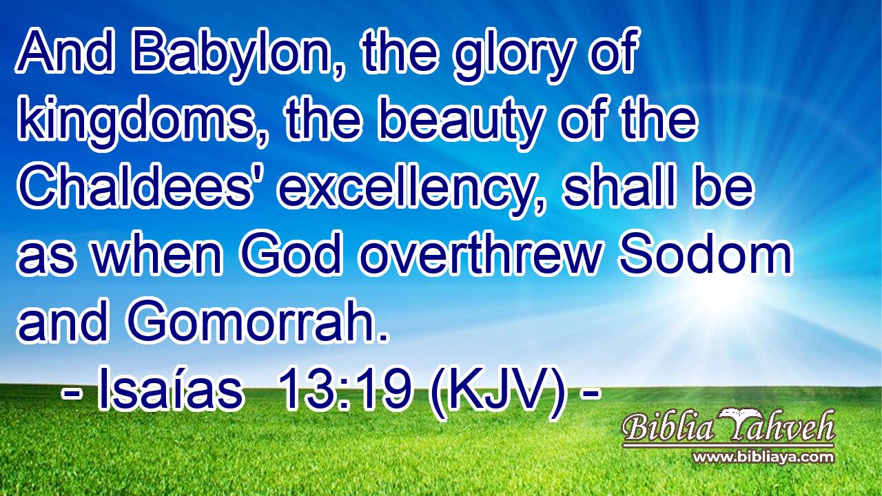 And Babylon, the glory of kingdoms, the beauty of the Chaldees' excellency, shall be as when God overthrew Sodom and Gomorrah.