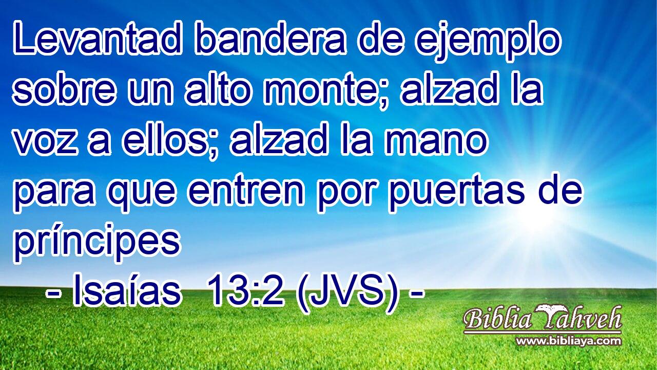Levantad bandera de ejemplo sobre un alto monte; alzad la voz a ellos; alzad la mano para que entren por puertas de príncipes