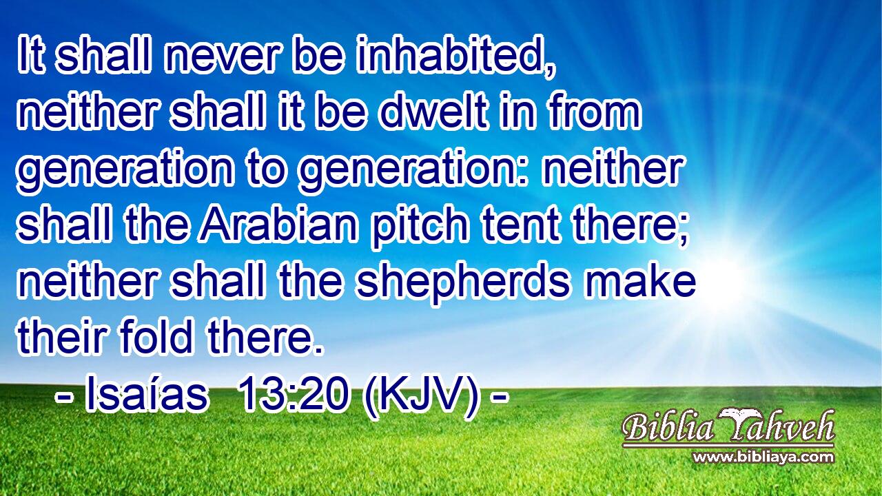 It shall never be inhabited, neither shall it be dwelt in from generation to generation: neither shall the Arabian pitch tent there; neither shall the shepherds make their fold there.