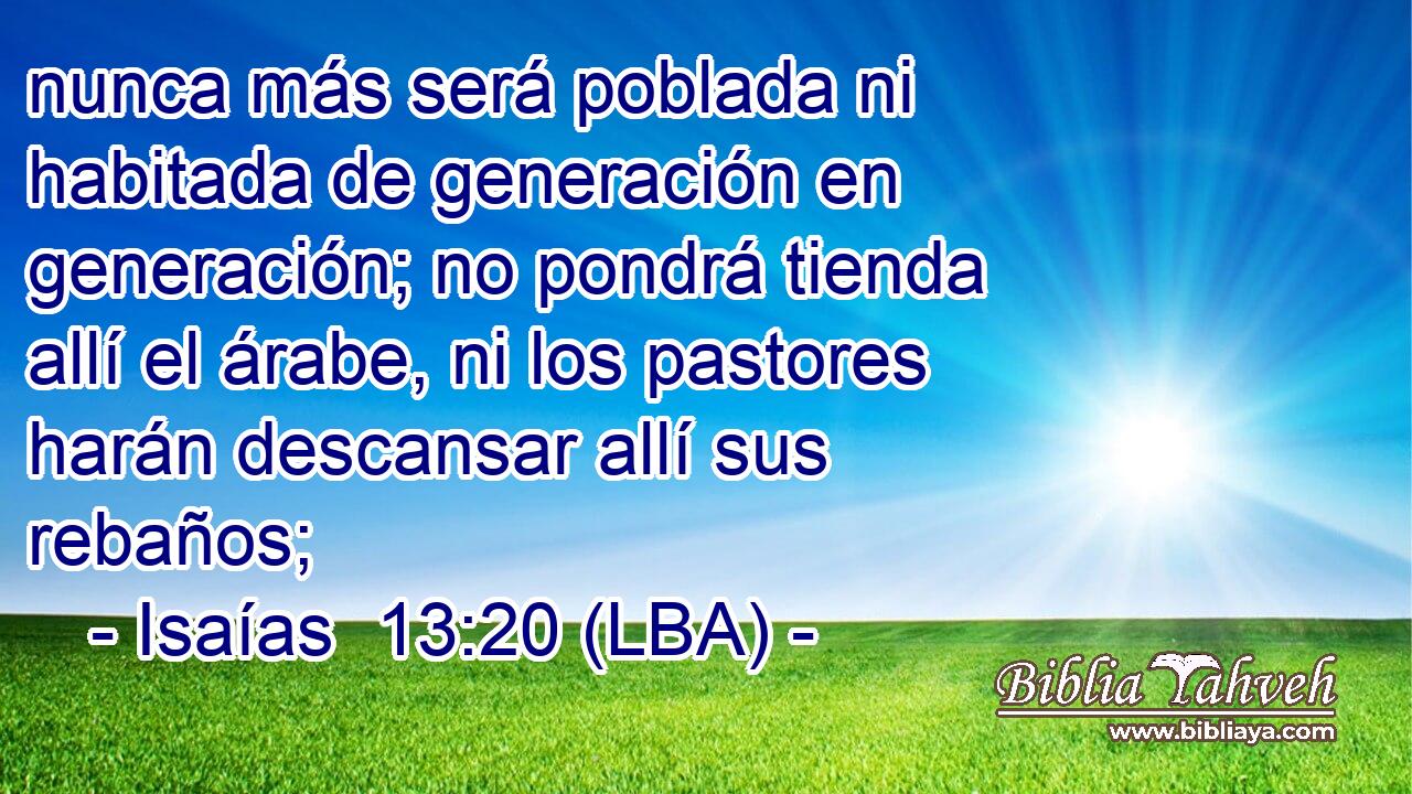 nunca más será poblada ni habitada de generación en generación; no pondrá tienda allí el árabe, ni los pastores harán descansar allí sus rebaños;
