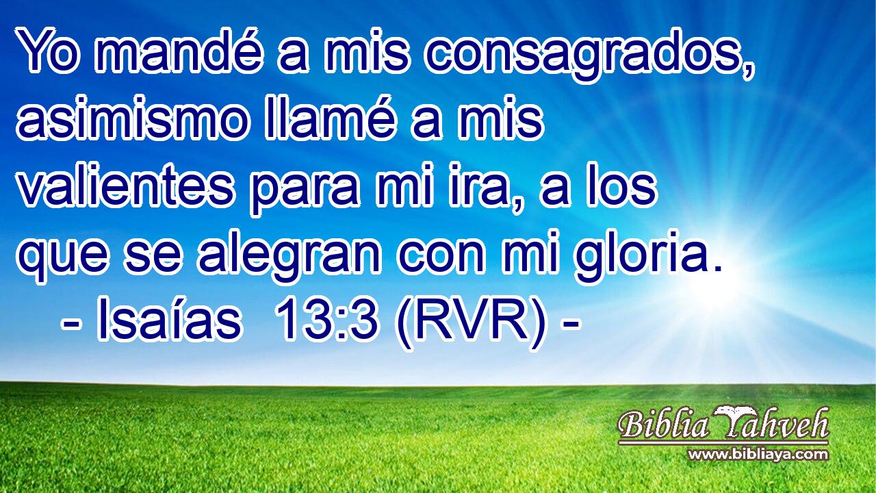 Yo mandé a mis consagrados, asimismo llamé a mis valientes para mi ira, a los que se alegran con mi gloria.