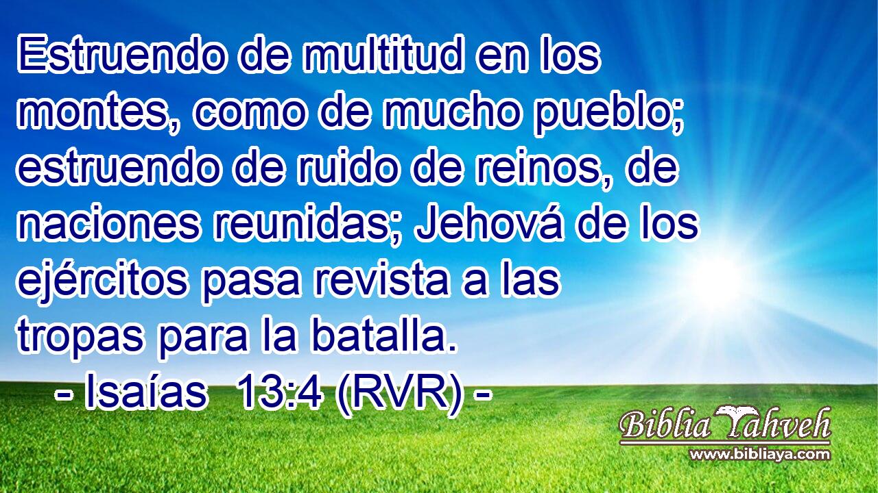 Estruendo de multitud en los montes, como de mucho pueblo; estruendo de ruido de reinos, de naciones reunidas; Jehová de los ejércitos pasa revista a las tropas para la batalla.