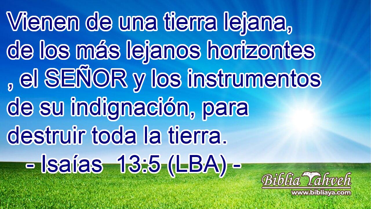 Vienen de una tierra lejana, de los más lejanos horizontes , el SEÑOR y los instrumentos de su indignación, para destruir toda la tierra.