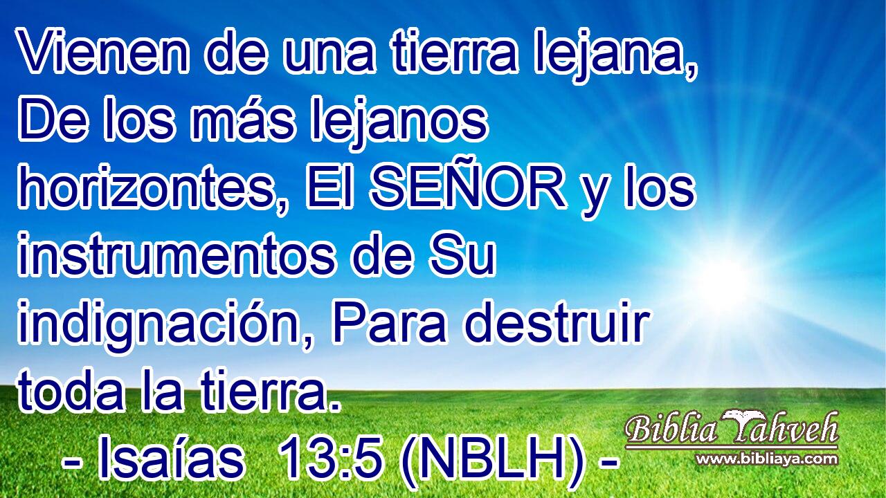  Vienen de una tierra lejana, De los más lejanos horizontes, El SEÑOR y los instrumentos de Su indignación, Para destruir toda la tierra. 