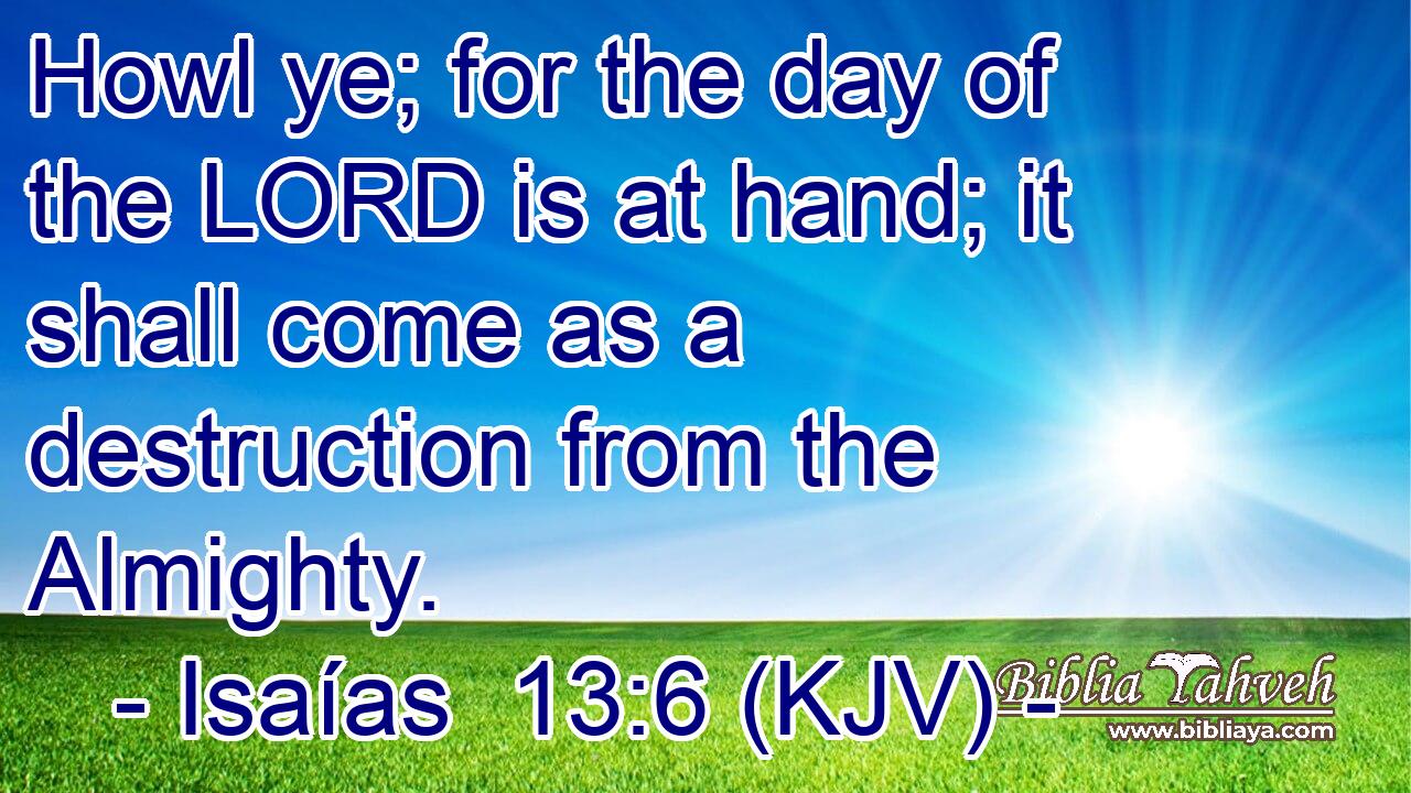 Howl ye; for the day of the LORD is at hand; it shall come as a destruction from the Almighty.