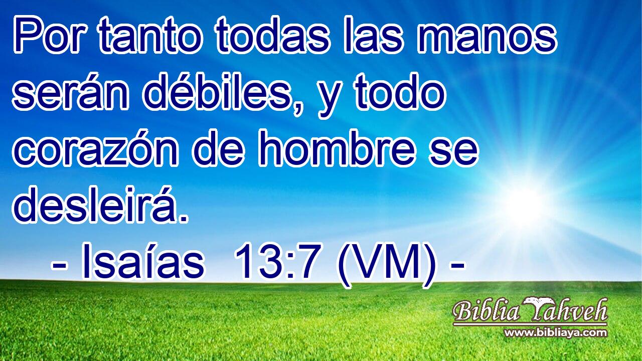  Por tanto todas las manos serán débiles, y todo corazón de hombre se desleirá. 