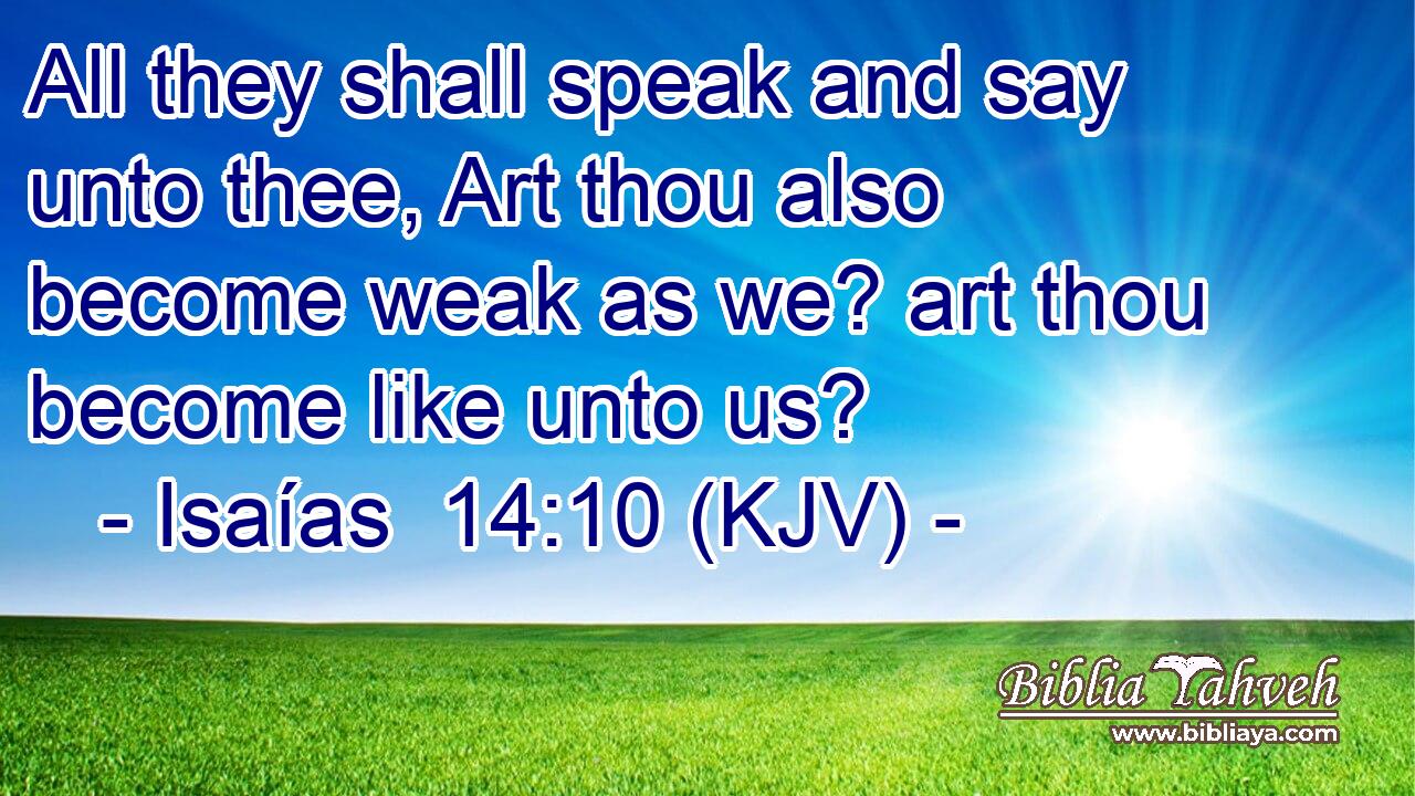 All they shall speak and say unto thee, Art thou also become weak as we? art thou become like unto us?