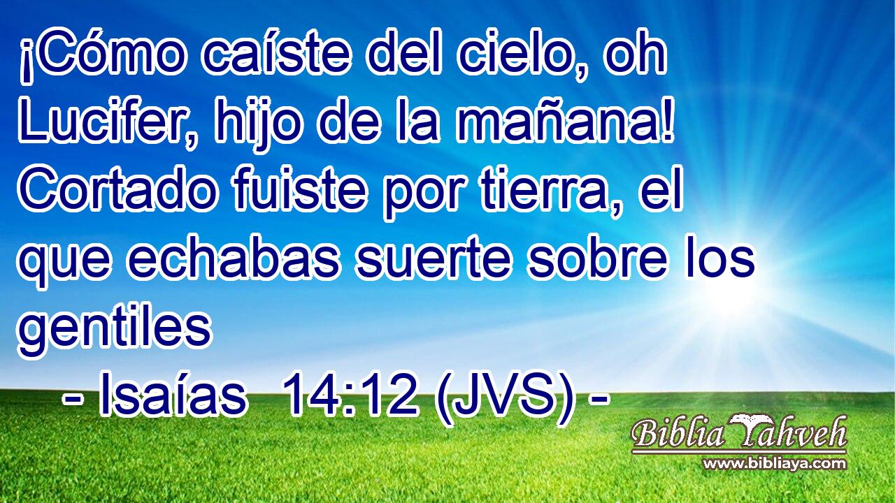 Isaías 14:12 (JVS) - ¡Cómo caíste del cielo, oh Lucifer, hijo...