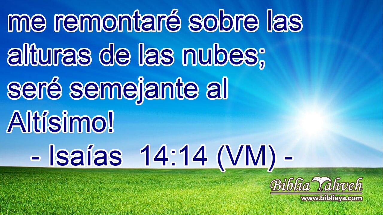  me remontaré sobre las alturas de las nubes; seré semejante al Altísimo! 