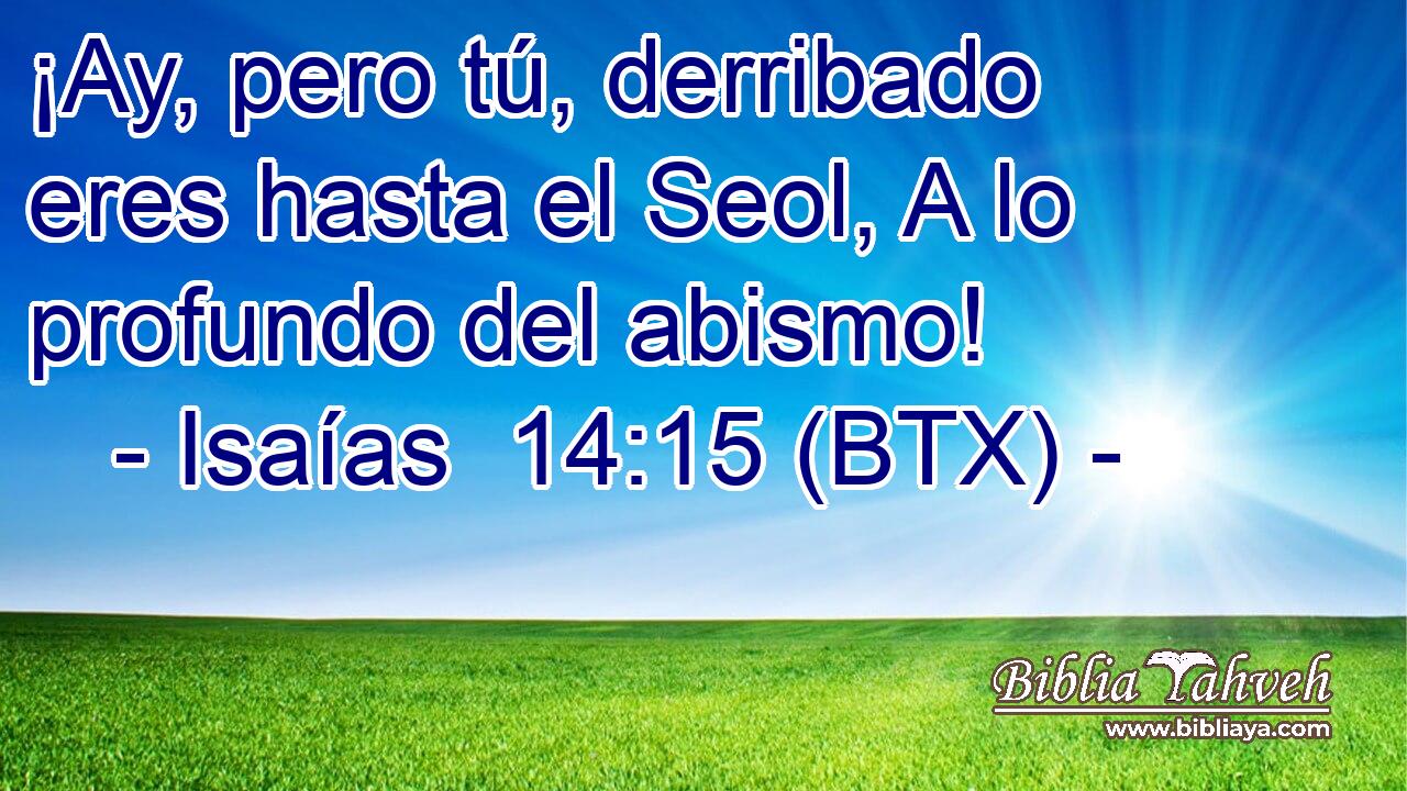 ¡Ay, pero tú, derribado eres hasta el Seol, A lo profundo del abismo!