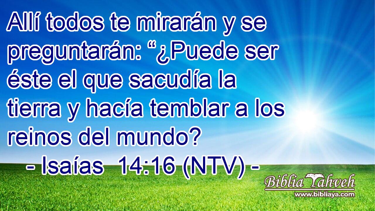 Allí todos te mirarán y se preguntarán: “¿Puede ser éste el que sacudía la tierra y hacía temblar a los reinos del mundo?
