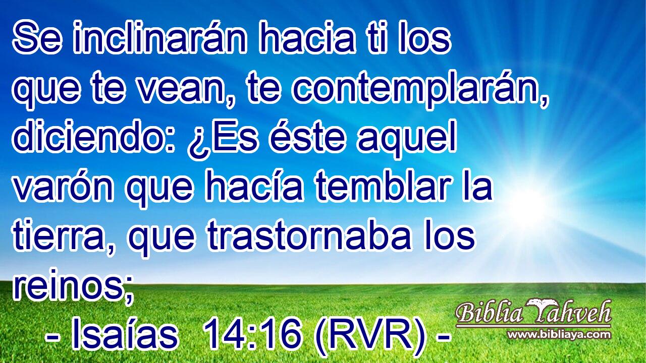 Se inclinarán hacia ti los que te vean, te contemplarán, diciendo: ¿Es éste aquel varón que hacía temblar la tierra, que trastornaba los reinos;
