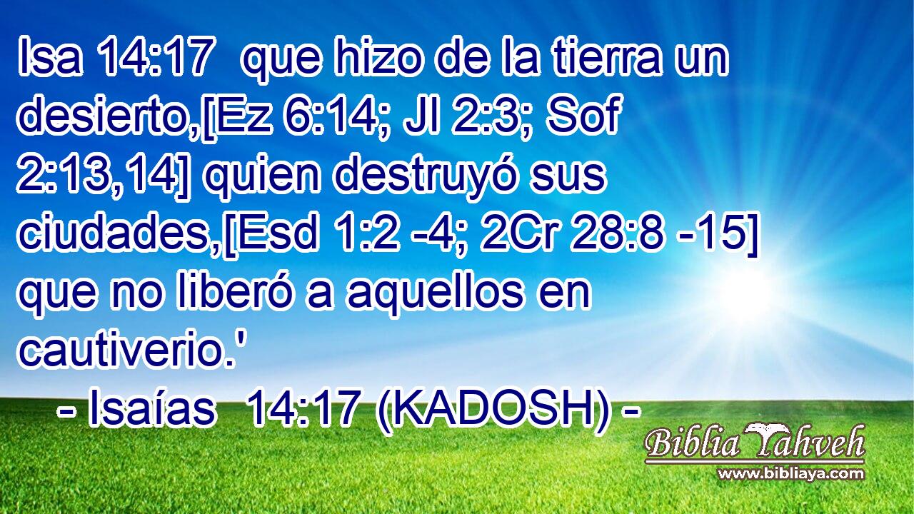  que hizo de la tierra un desierto,[Ez 6:14; Jl 2:3; Sof 2:13,14] quien destruyó sus ciudades,[Esd 1:2 -4; 2Cr 28:8 -15] que no liberó a aquellos en cautiverio.' 