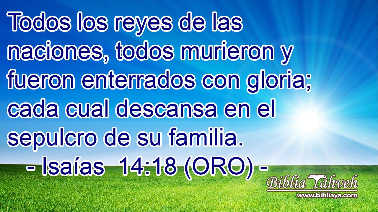  Todos los reyes de las naciones, todos murieron y fueron enterrados con gloria; cada cual descansa en el sepulcro de su familia. 