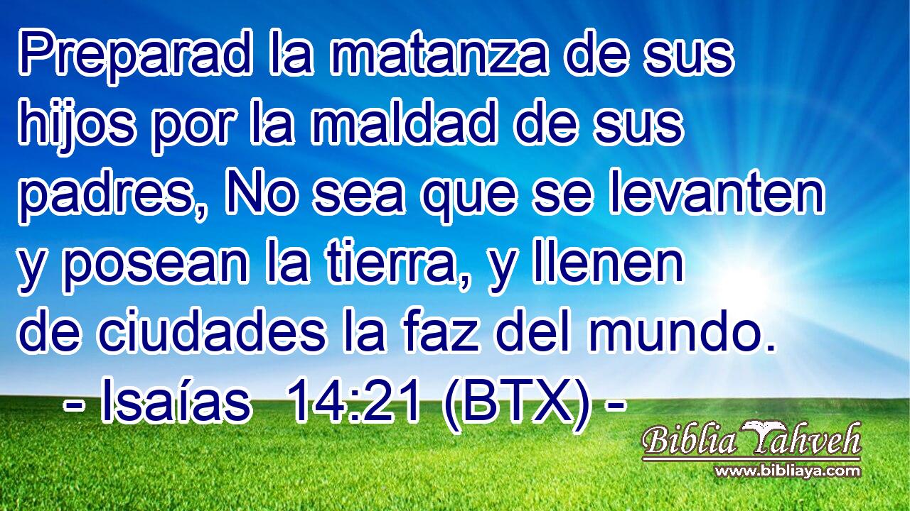Preparad la matanza de sus hijos por la maldad de sus padres, No sea que se levanten y posean la tierra, y llenen de ciudades la faz del mundo.