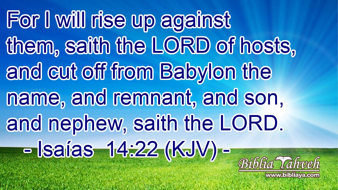 For I will rise up against them, saith the LORD of hosts, and cut off from Babylon the name, and remnant, and son, and nephew, saith the LORD.