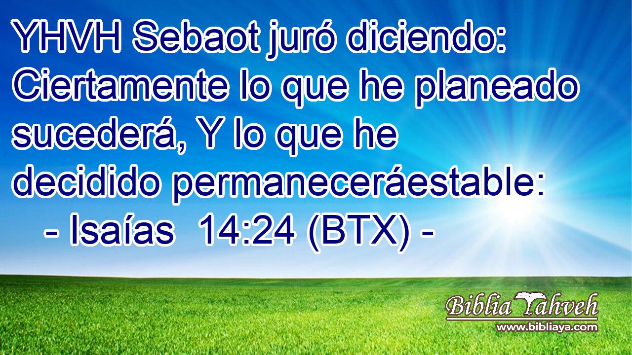 YHVH Sebaot juró diciendo: Ciertamente lo que he planeado sucederá, Y lo que he decidido permaneceráestable: