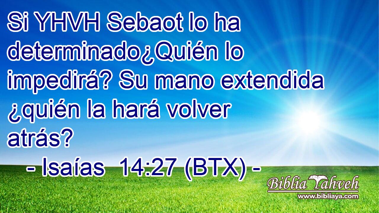 Si YHVH Sebaot lo ha determinado¿Quién lo impedirá? Su mano extendida ¿quién la hará volver atrás?