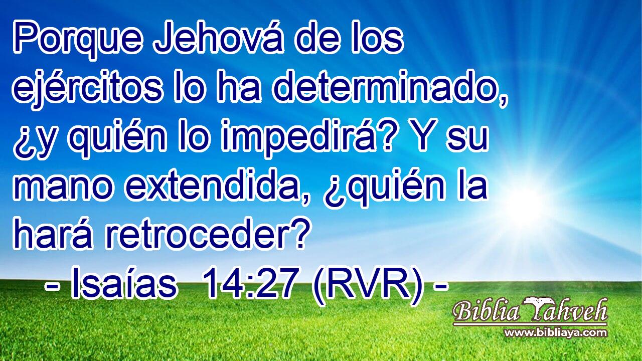 Porque Jehová de los ejércitos lo ha determinado, ¿y quién lo impedirá? Y su mano extendida, ¿quién la hará retroceder?