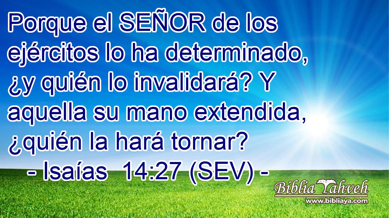 Porque el SEÑOR de los ejércitos lo ha determinado, ¿y quién lo invalidará? Y aquella su mano extendida, ¿quién la hará tornar?