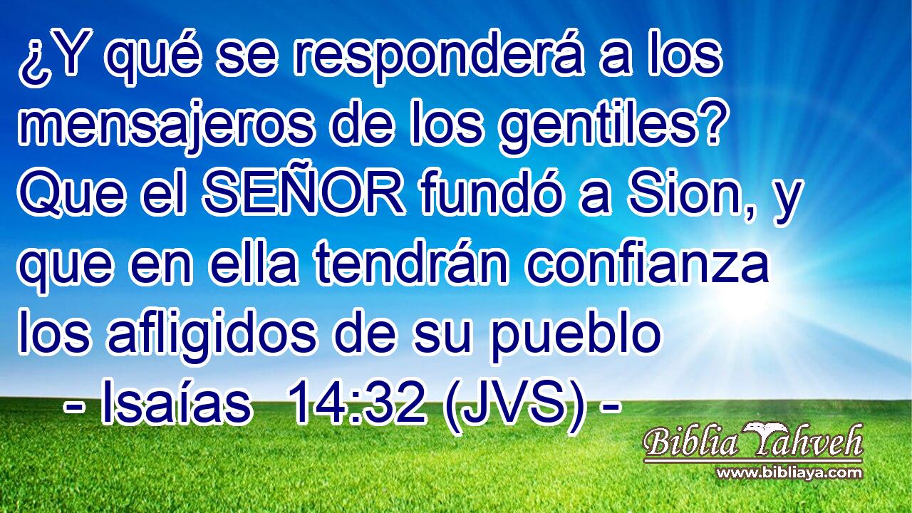 ¿Y qué se responderá a los mensajeros de los gentiles? Que el SEÑOR fundó a Sion, y que en ella tendrán confianza los afligidos de su pueblo