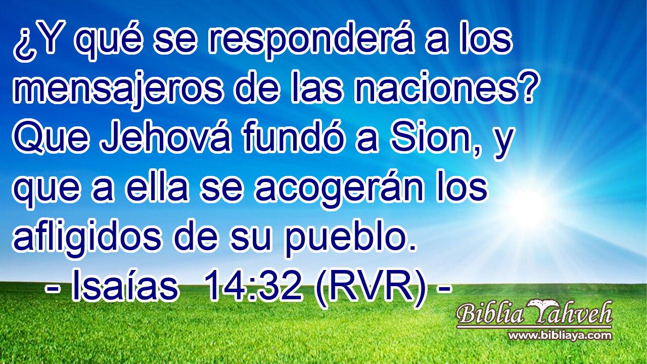 ¿Y qué se responderá a los mensajeros de las naciones? Que Jehová fundó a Sion, y que a ella se acogerán los afligidos de su pueblo.