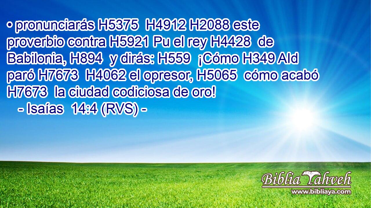 • pronunciarás H5375  H4912 H2088 este proverbio contra H5921 Pu el rey H4428  de Babilonia, H894  y dirás: H559  ¡Cómo H349 AId paró H7673  H4062 el opresor, H5065  cómo acabó H7673  la ciudad codiciosa de oro! 
