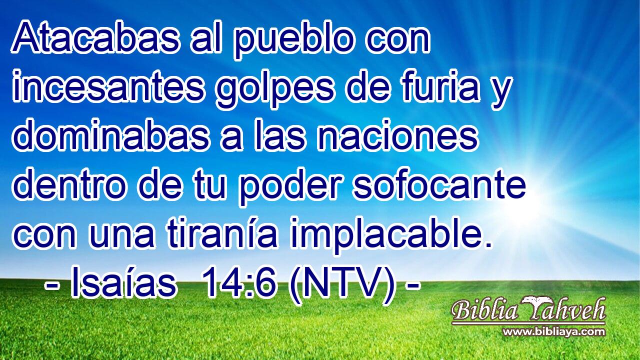 Atacabas al pueblo con incesantes golpes de furia y dominabas a las naciones dentro de tu poder sofocante con una tiranía implacable.