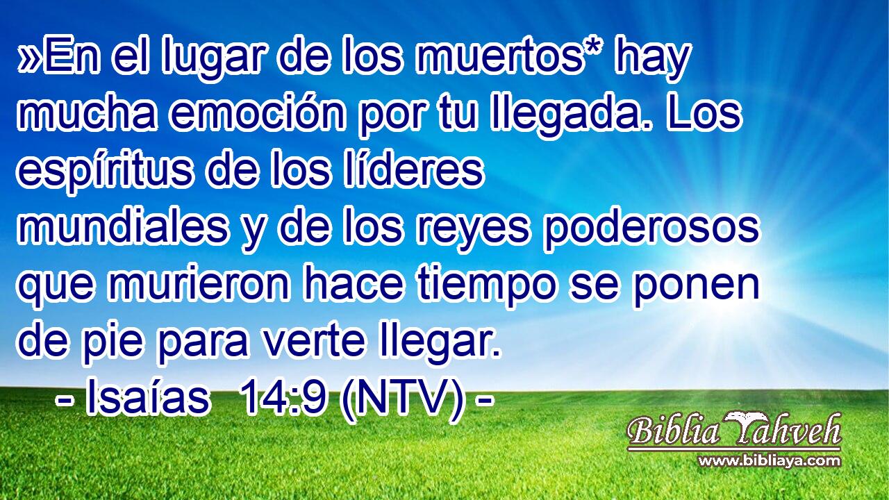 »En el lugar de los muertos* hay mucha emoción por tu llegada. Los espíritus de los líderes mundiales y de los reyes poderosos que murieron hace tiempo se ponen de pie para verte llegar.