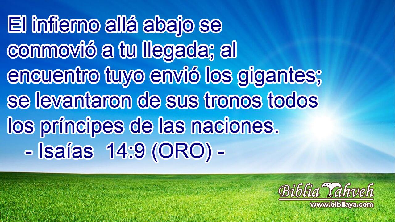  El infierno allá abajo se conmovió a tu llegada; al encuentro tuyo envió los gigantes; se levantaron de sus tronos todos los príncipes de las naciones. 