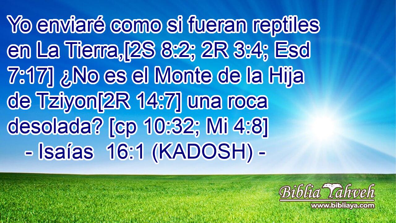  Yo enviaré como si fueran reptiles en La Tierra,[2S 8:2; 2R 3:4; Esd 7:17] ¿No es el Monte de la Hija de Tziyon[2R 14:7] una roca desolada? [cp 10:32; Mi 4:8] 