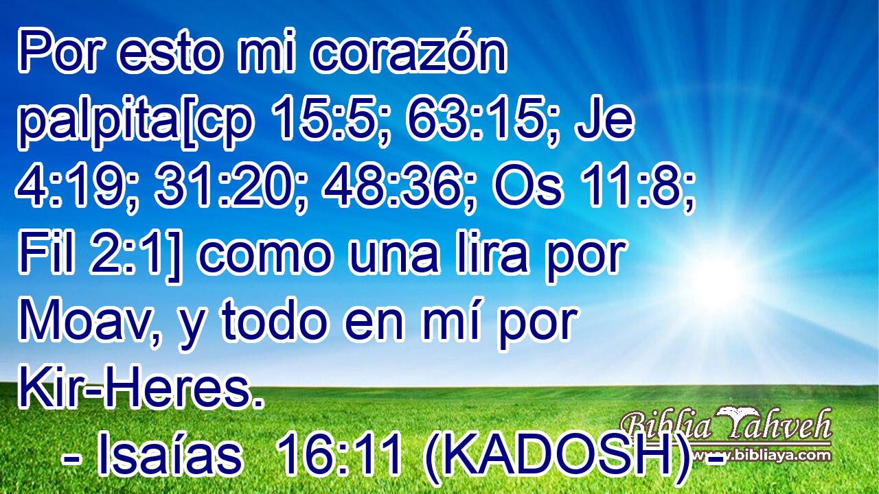  Por esto mi corazón palpita[cp 15:5; 63:15; Je 4:19; 31:20; 48:36; Os 11:8; Fil 2:1] como una lira por Moav, y todo en mí por Kir-Heres. 