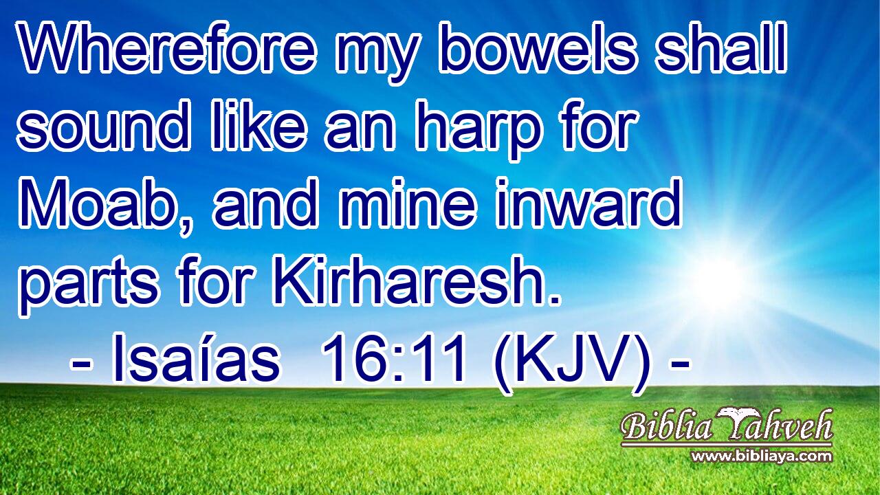 Wherefore my bowels shall sound like an harp for Moab, and mine inward parts for Kirharesh.