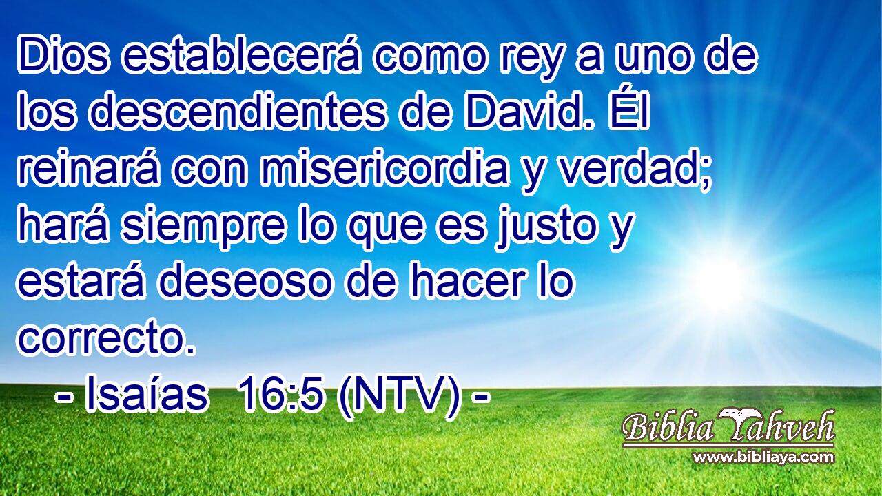 Dios establecerá como rey a uno de los descendientes de David. Él reinará con misericordia y verdad; hará siempre lo que es justo y estará deseoso de hacer lo correcto.