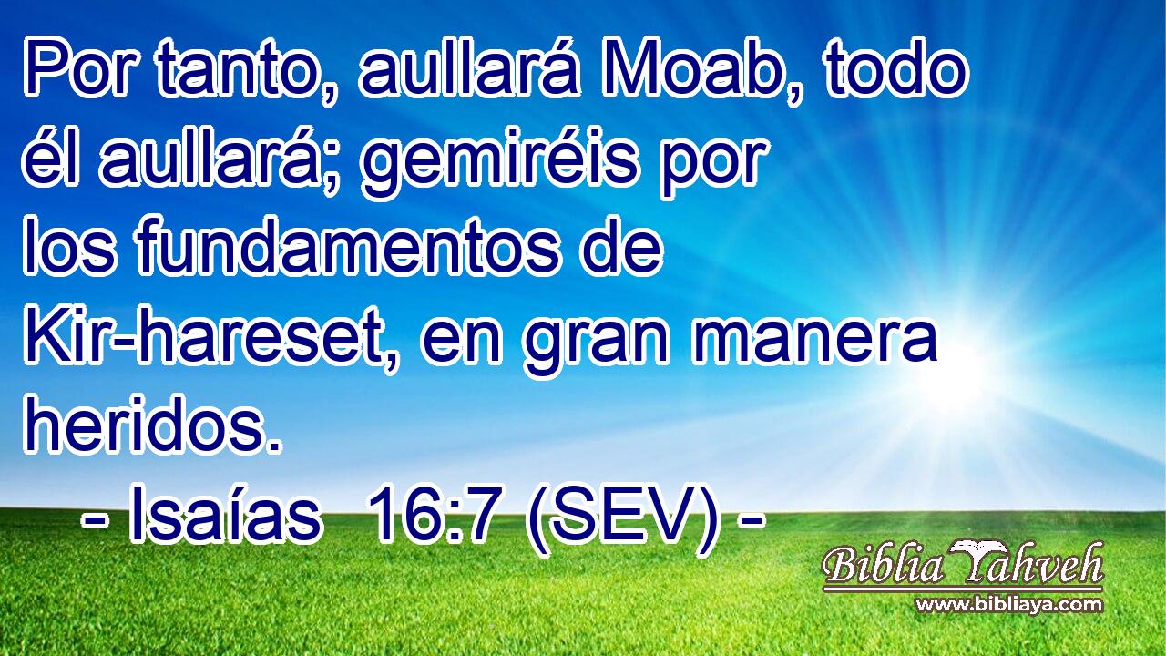 Por tanto, aullará Moab, todo él aullará; gemiréis por los fundamentos de Kir-hareset, en gran manera heridos.