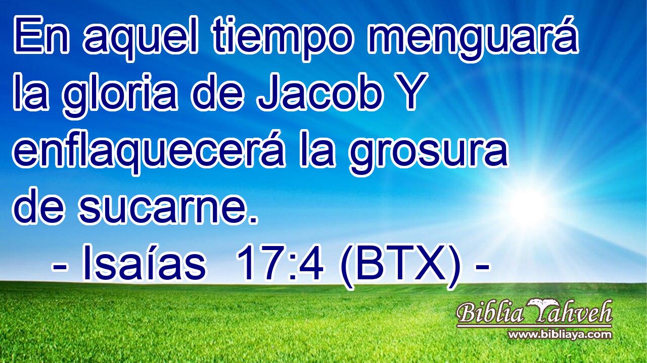 En aquel tiempo menguará la gloria de Jacob Y enflaquecerá la grosura de sucarne.