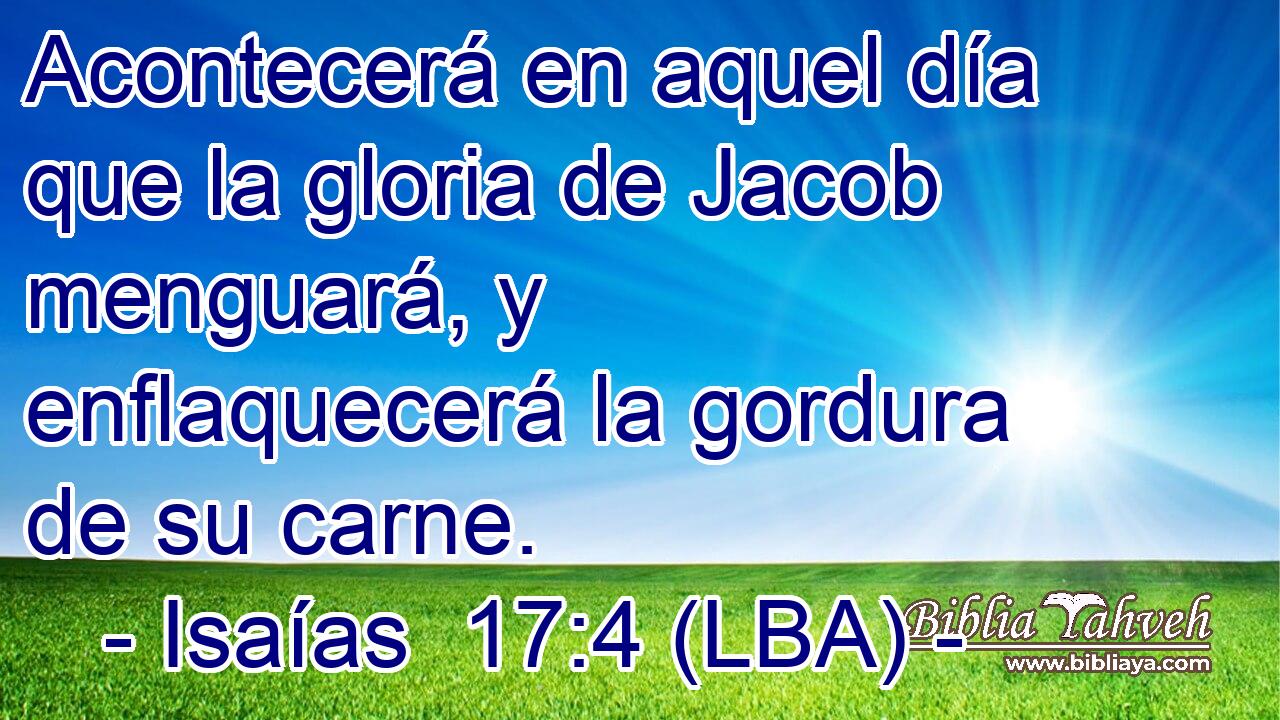 Acontecerá en aquel día que la gloria de Jacob menguará, y enflaquecerá la gordura de su carne.