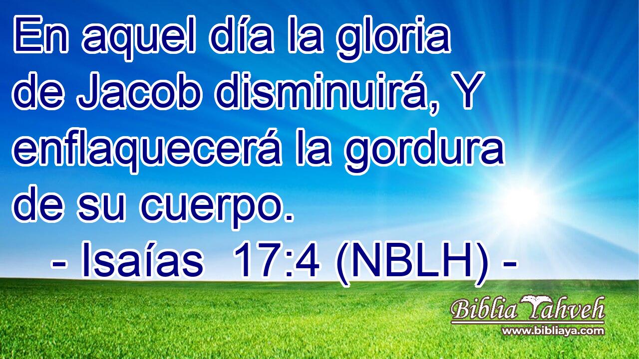  En aquel día la gloria de Jacob disminuirá, Y enflaquecerá la gordura de su cuerpo. 