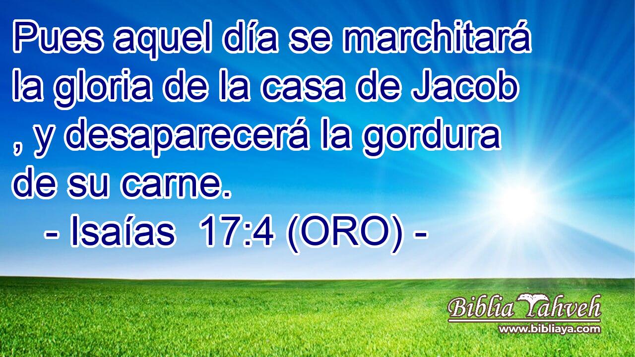  Pues aquel día se marchitará la gloria de la casa de Jacob , y desaparecerá la gordura de su carne. 