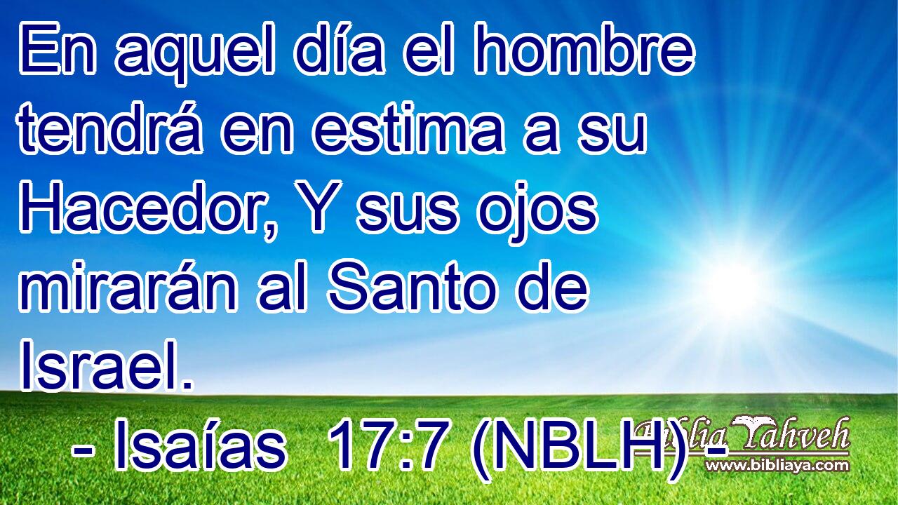  En aquel día el hombre tendrá en estima a su Hacedor, Y sus ojos mirarán al Santo de Israel. 