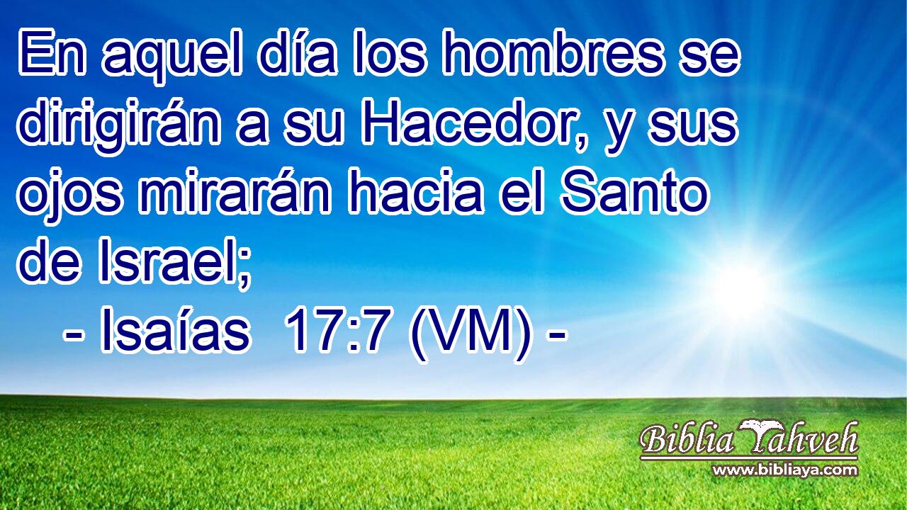  En aquel día los hombres se dirigirán a su Hacedor, y sus ojos mirarán hacia el Santo de Israel; 