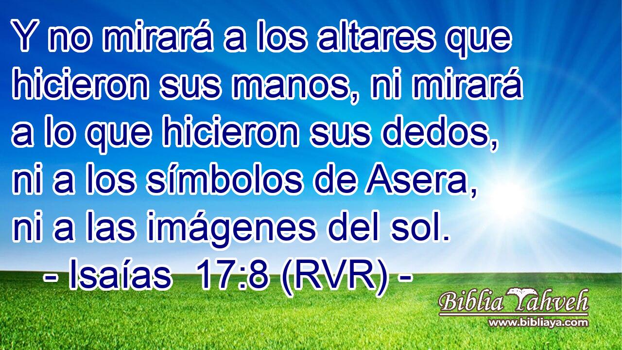 Y no mirará a los altares que hicieron sus manos, ni mirará a lo que hicieron sus dedos, ni a los símbolos de Asera, ni a las imágenes del sol.