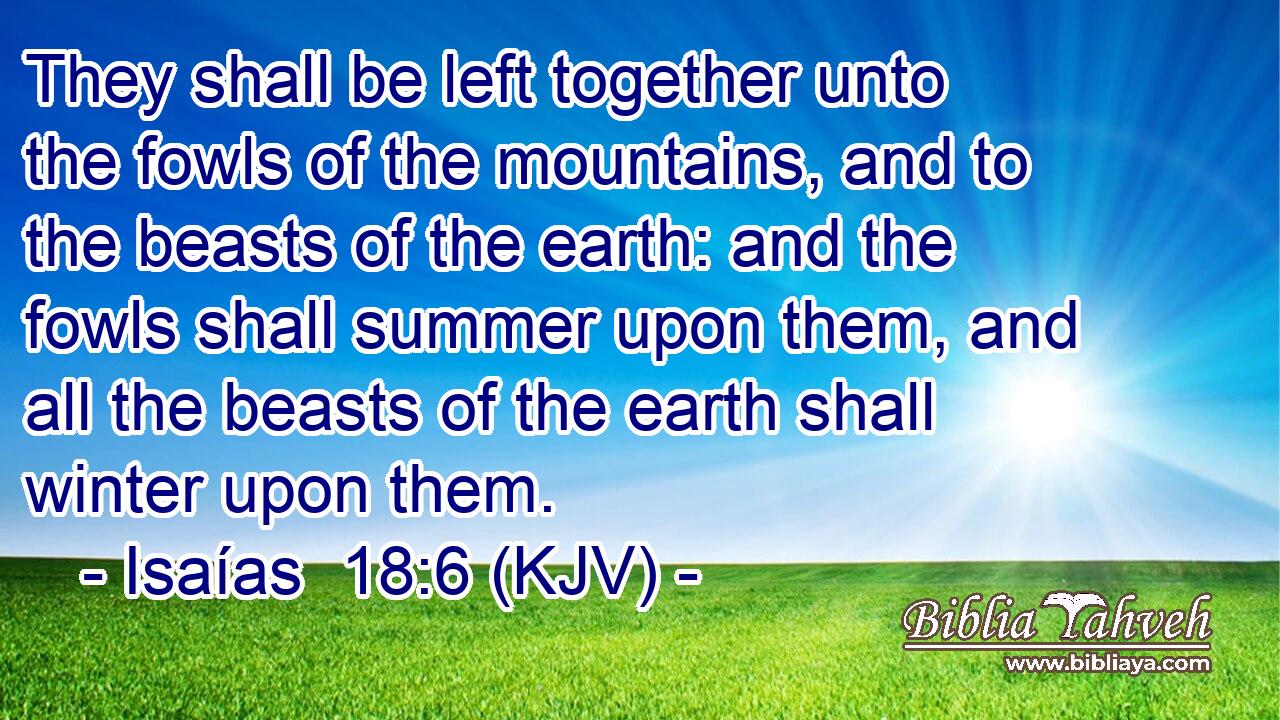 They shall be left together unto the fowls of the mountains, and to the beasts of the earth: and the fowls shall summer upon them, and all the beasts of the earth shall winter upon them.