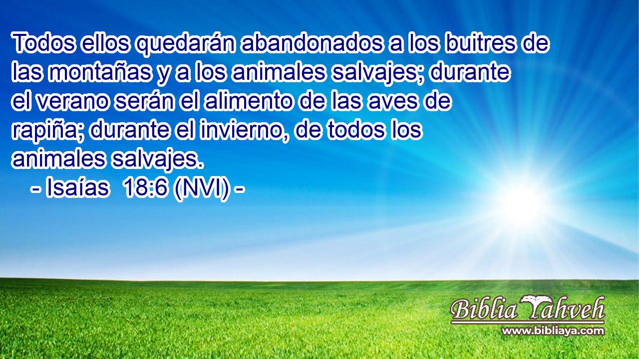  Todos ellos quedarán abandonados a los buitres de las montañas y a los animales salvajes; durante el verano serán el alimento de las aves de rapiña; durante el invierno, de todos los animales salvajes. 