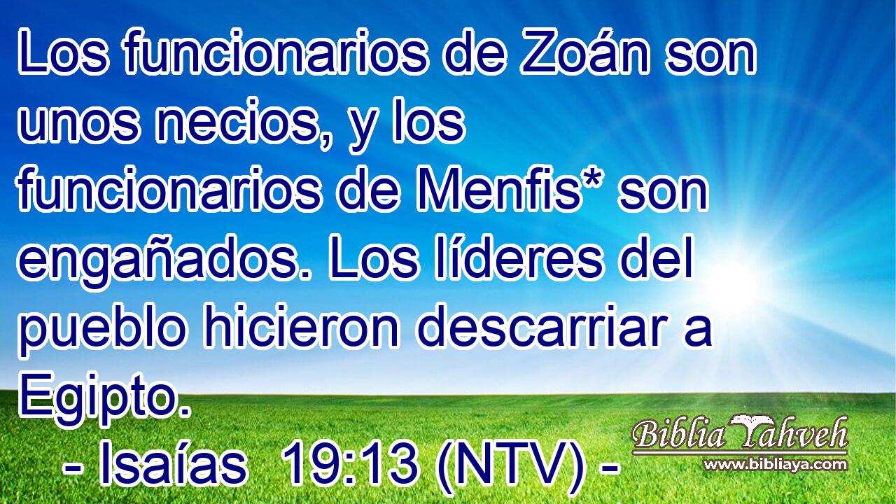 Los funcionarios de Zoán son unos necios, y los funcionarios de Menfis* son engañados. Los líderes del pueblo hicieron descarriar a Egipto.