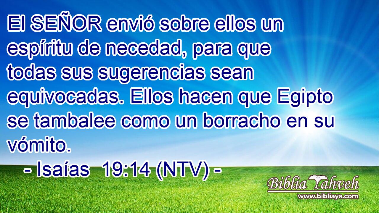 El SEÑOR envió sobre ellos un espíritu de necedad, para que todas sus sugerencias sean equivocadas. Ellos hacen que Egipto se tambalee como un borracho en su vómito.