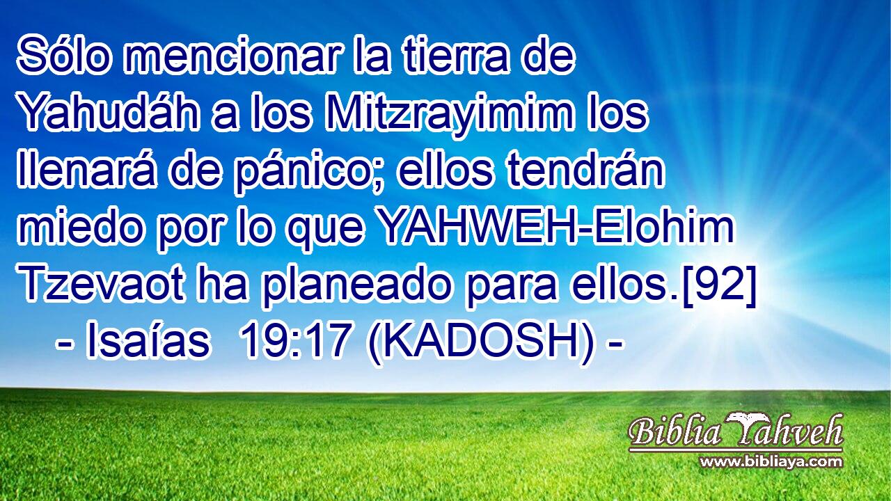  Sólo mencionar la tierra de Yahudáh a los Mitzrayimim los llenará de pánico; ellos tendrán miedo por lo que YAHWEH-Elohim Tzevaot ha planeado para ellos.[92] 