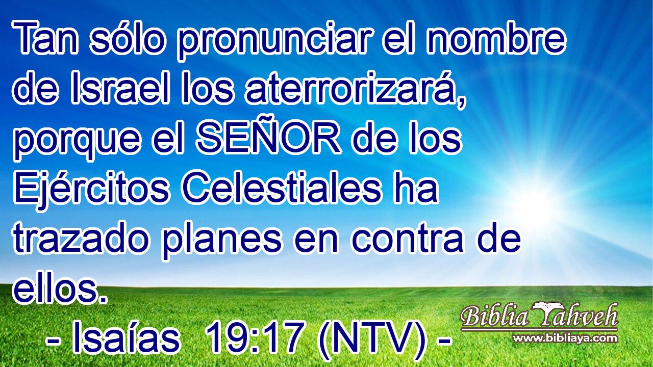 Tan sólo pronunciar el nombre de Israel los aterrorizará, porque el SEÑOR de los Ejércitos Celestiales ha trazado planes en contra de ellos.