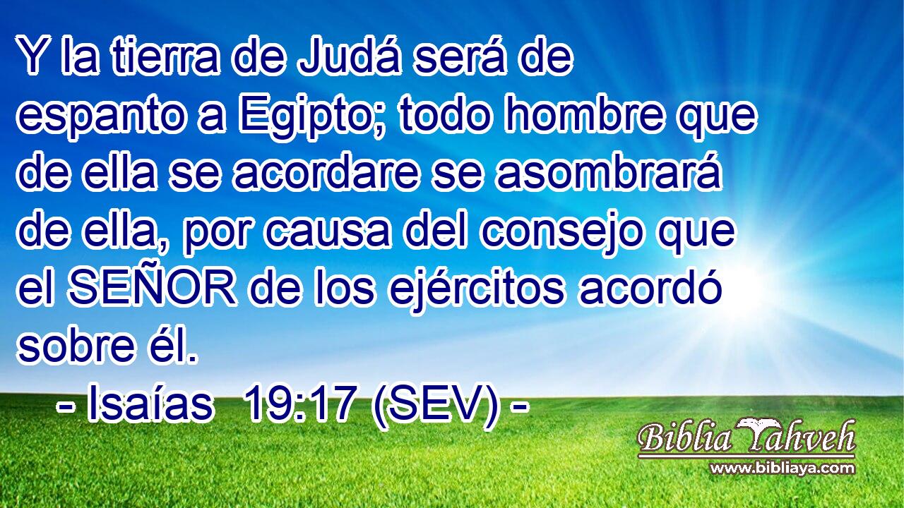 Y la tierra de Judá será de espanto a Egipto; todo hombre que de ella se acordare se asombrará de ella, por causa del consejo que el SEÑOR de los ejércitos acordó sobre él.